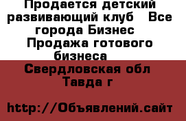 Продается детский развивающий клуб - Все города Бизнес » Продажа готового бизнеса   . Свердловская обл.,Тавда г.